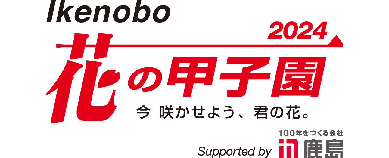 IKENOBO 花の甲子園 今 咲かせよう 君の花。