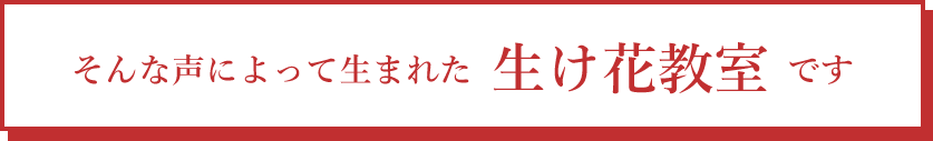 そんな声によって生まれた生け花教室です