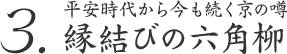 3. 平安時代から今も続く京の噂 縁結びの六角柳